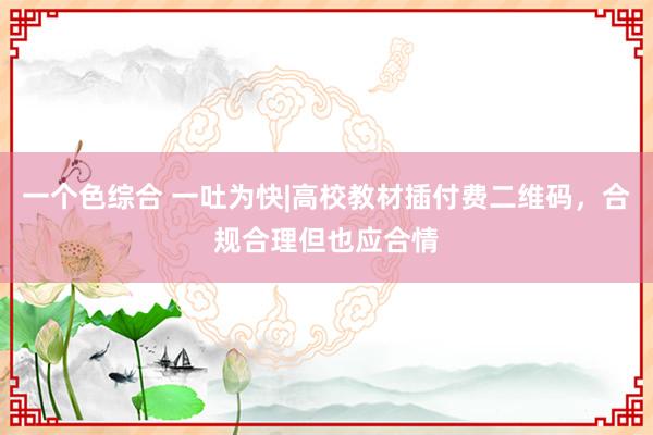 一个色综合 一吐为快|高校教材插付费二维码，合规合理但也应合情