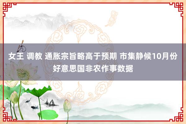 女王 调教 通胀宗旨略高于预期 市集静候10月份好意思国非农作事数据