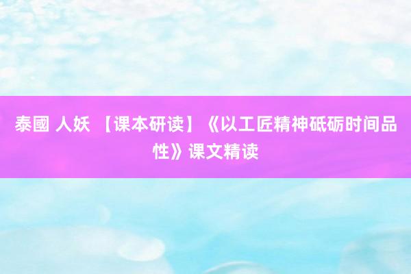 泰國 人妖 【课本研读】《以工匠精神砥砺时间品性》课文精读