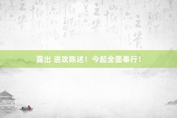 露出 进攻陈述！今起全面奉行！