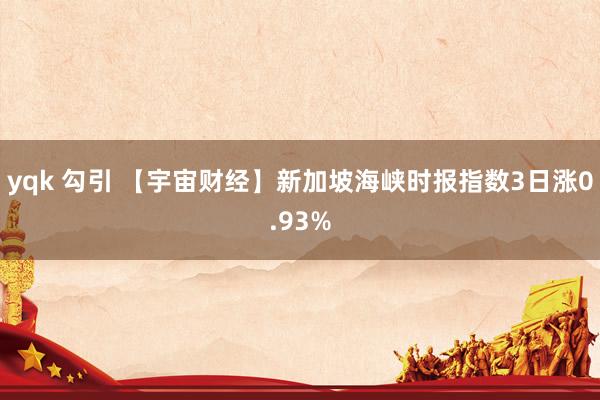 yqk 勾引 【宇宙财经】新加坡海峡时报指数3日涨0.93%