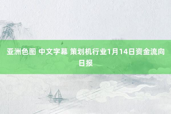 亚洲色图 中文字幕 策划机行业1月14日资金流向日报
