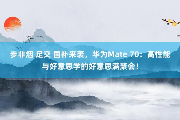 步非烟 足交 国补来袭，华为Mate 70：高性能与好意思学的好意思满聚会！