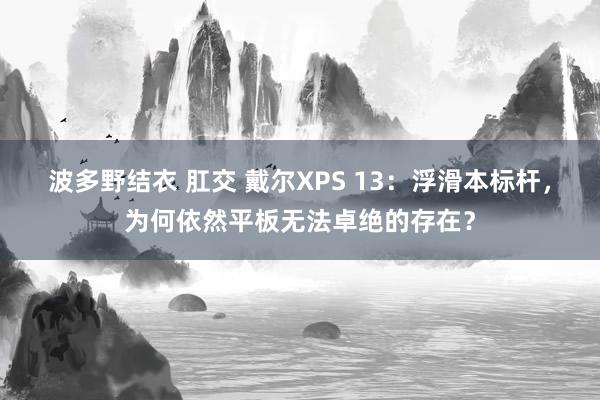 波多野结衣 肛交 戴尔XPS 13：浮滑本标杆，为何依然平板无法卓绝的存在？