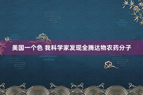美国一个色 我科学家发现全腾达物农药分子