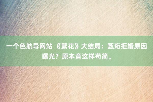 一个色航导网站 《繁花》大结局：甄珩拒婚原因曝光？原本竟这样苟简。