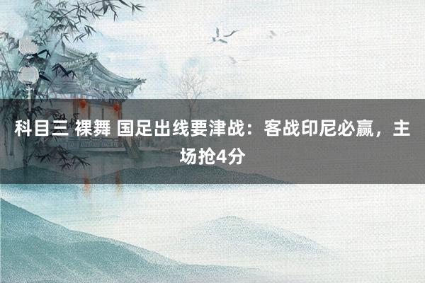 科目三 裸舞 国足出线要津战：客战印尼必赢，主场抢4分