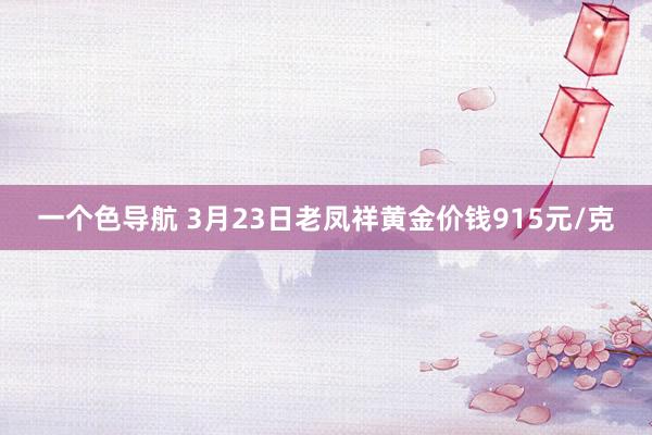 一个色导航 3月23日老凤祥黄金价钱915元/克