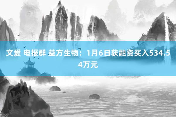 文爱 电报群 益方生物：1月6日获融资买入534.54万元