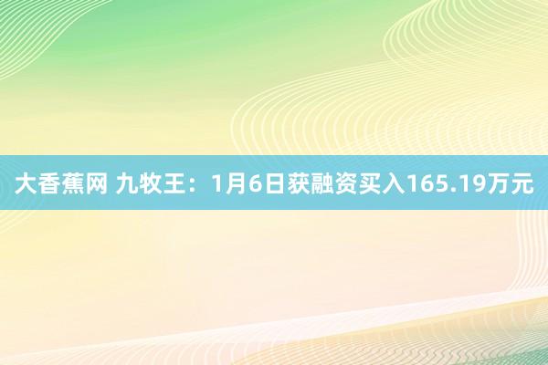 大香蕉网 九牧王：1月6日获融资买入165.19万元
