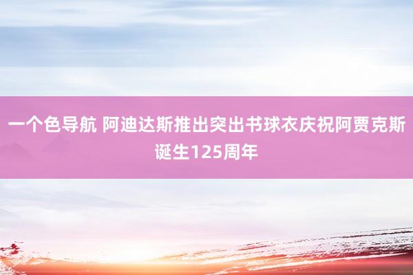 一个色导航 阿迪达斯推出突出书球衣庆祝阿贾克斯诞生125周年