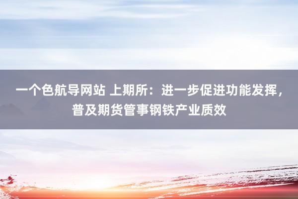 一个色航导网站 上期所：进一步促进功能发挥，普及期货管事钢铁产业质效