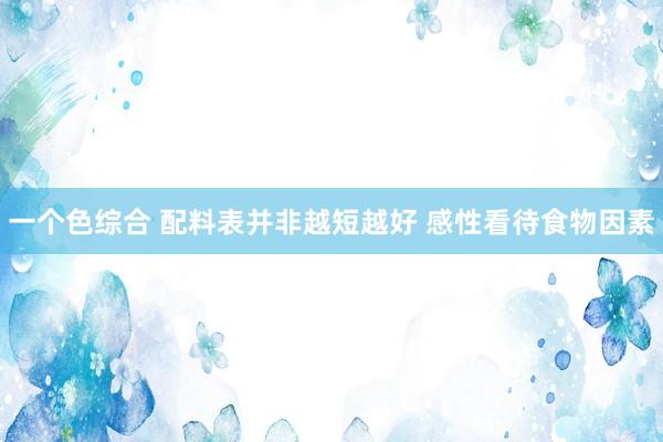 一个色综合 配料表并非越短越好 感性看待食物因素