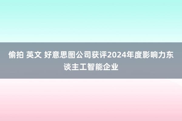 偷拍 英文 好意思图公司获评2024年度影响力东谈主工智能企业