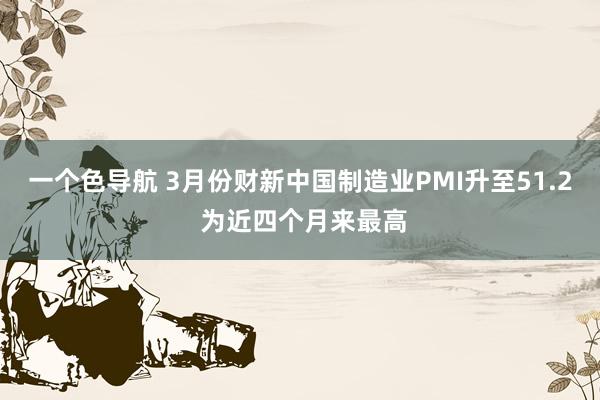 一个色导航 3月份财新中国制造业PMI升至51.2 为近四个月来最高