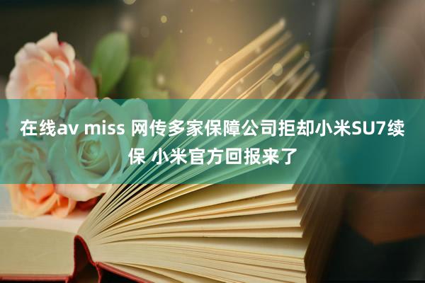 在线av miss 网传多家保障公司拒却小米SU7续保 小米官方回报来了