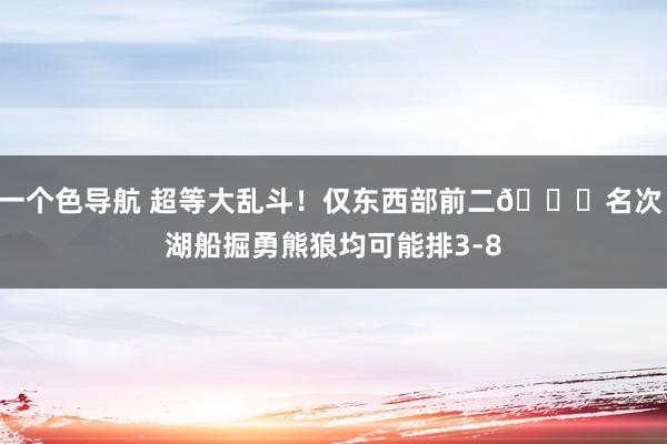 一个色导航 超等大乱斗！仅东西部前二🔒名次 湖船掘勇熊狼均可能排3-8