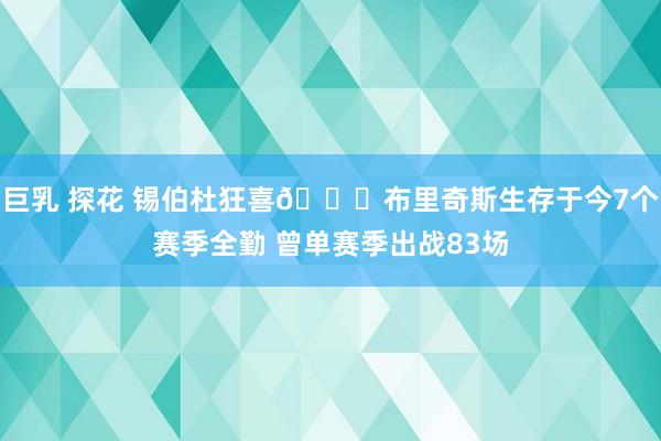 巨乳 探花 锡伯杜狂喜😍布里奇斯生存于今7个赛季全勤 曾单赛季出战83场
