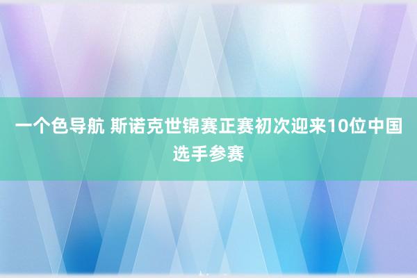 一个色导航 斯诺克世锦赛正赛初次迎来10位中国选手参赛