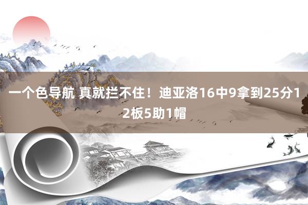 一个色导航 真就拦不住！迪亚洛16中9拿到25分12板5助1帽