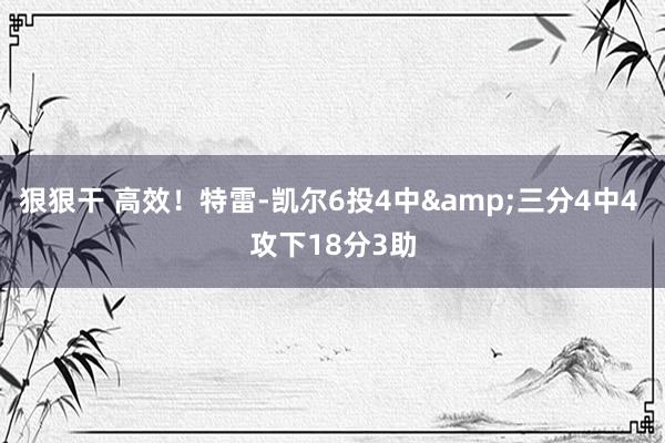 狠狠干 高效！特雷-凯尔6投4中&三分4中4 攻下18分3助
