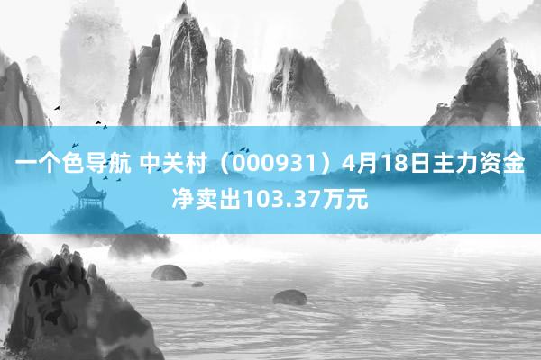 一个色导航 中关村（000931）4月18日主力资金净卖出103.37万元
