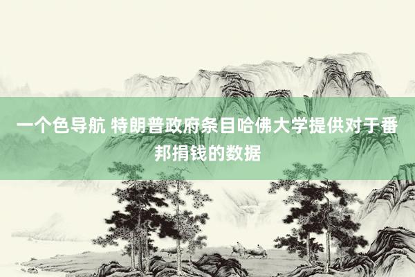 一个色导航 特朗普政府条目哈佛大学提供对于番邦捐钱的数据