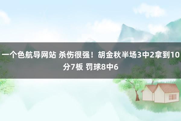 一个色航导网站 杀伤很强！胡金秋半场3中2拿到10分7板 罚球8中6