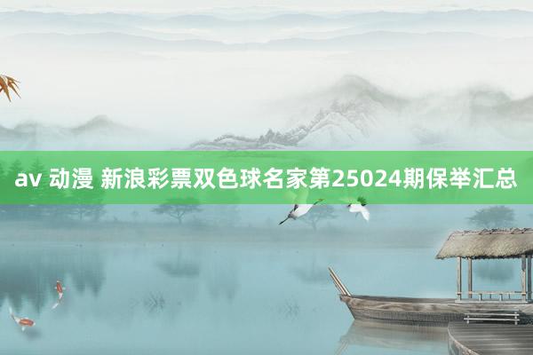 av 动漫 新浪彩票双色球名家第25024期保举汇总