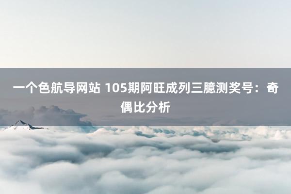 一个色航导网站 105期阿旺成列三臆测奖号：奇偶比分析