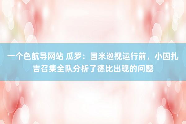 一个色航导网站 瓜罗：国米巡视运行前，小因扎吉召集全队分析了德比出现的问题