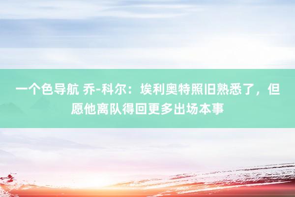 一个色导航 乔-科尔:埃利奥特照旧熟悉了,但愿他离队得回更多出场本事